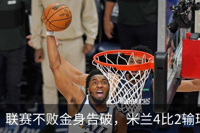 联赛不败金身告破，米兰4比2输球跌至第五
